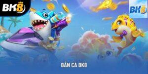 Bắn Cá Bk8 - Tựa Game Săn Thưởng Hấp Dẫn, Trả Thưởng Cao
