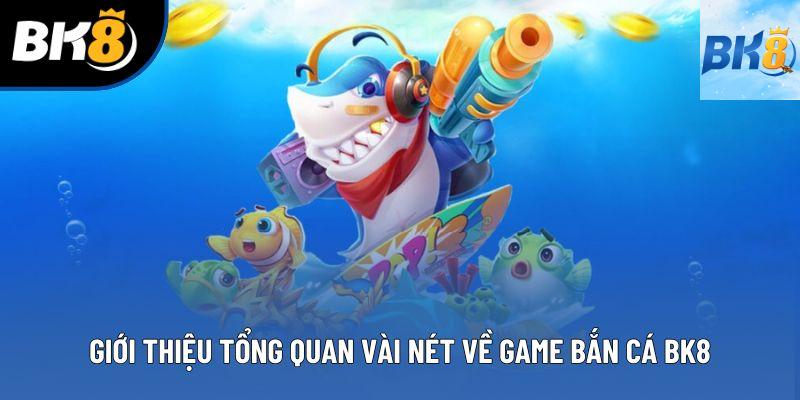 Giới thiệu tổng quan vài nét về game bắn cá bk8