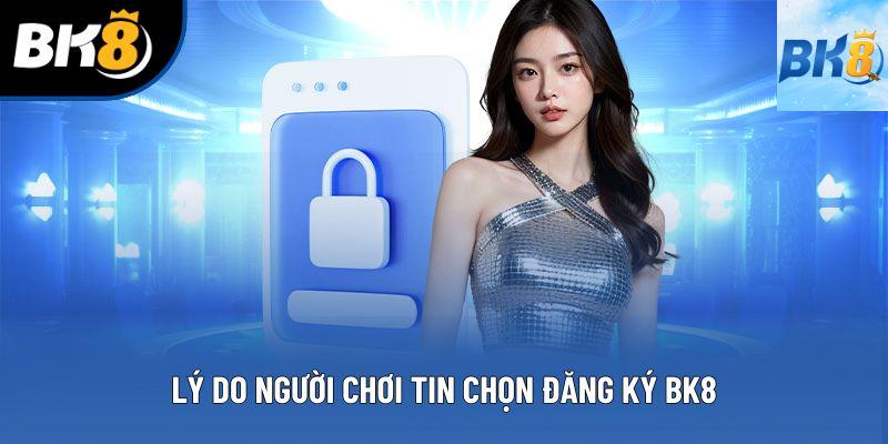 Lý do người chơi tin chọn đăng ký BK8