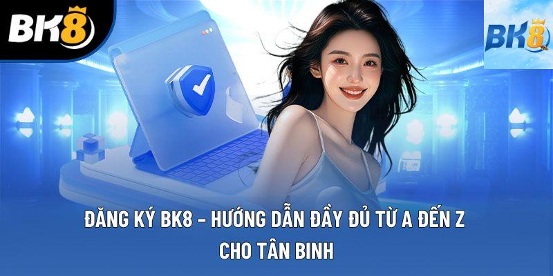 Đăng Ký BK8 – Hướng Dẫn Đầy Đủ Từ A Đến Z Cho Tân Binh