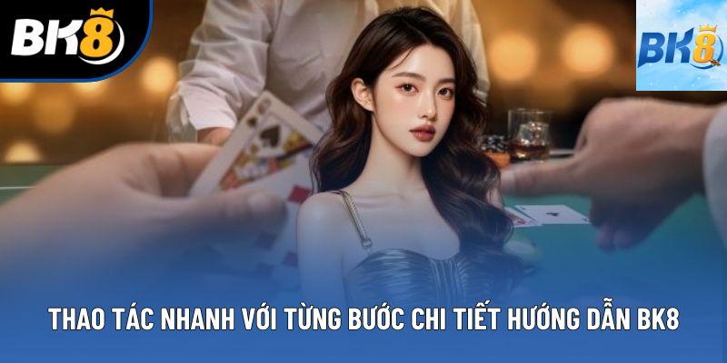 Thao tác nhanh với từng bước chi tiết hướng dẫn BK8