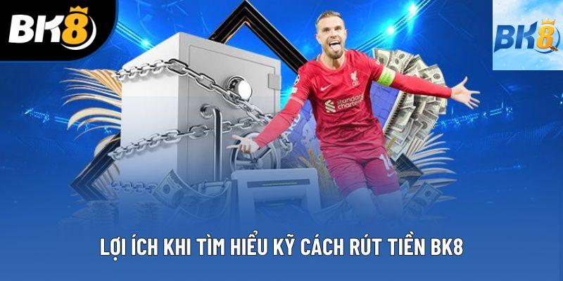 Lợi ích khi tìm hiểu kỹ cách rút tiền BK8